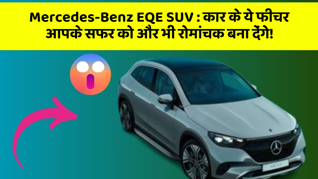 Mercedes-Benz EQE SUV: कार के ये फीचर आपके सफर को और भी रोमांचक बना देंगे!
