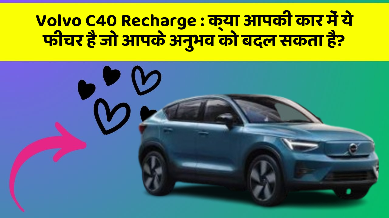 Volvo C40 Recharge: क्या आपकी कार में ये फीचर है जो आपके अनुभव को बदल सकता है?