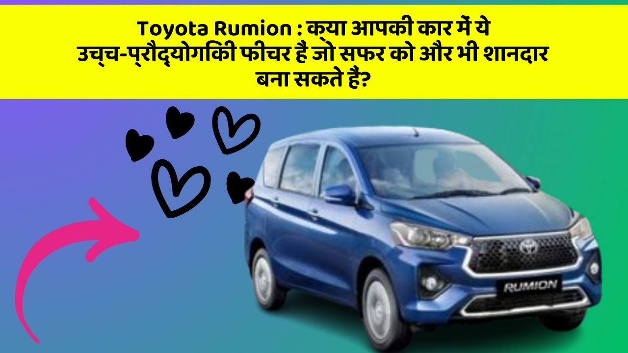Toyota Rumion : क्या आपकी कार में ये उच्च-प्रौद्योगिकी फीचर हैं जो सफर को और भी शानदार बना सकते हैं?
