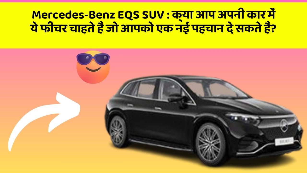 Mercedes-Benz EQS SUV: क्या आप अपनी कार में ये फीचर चाहते हैं जो आपको एक नई पहचान दे सकते हैं?