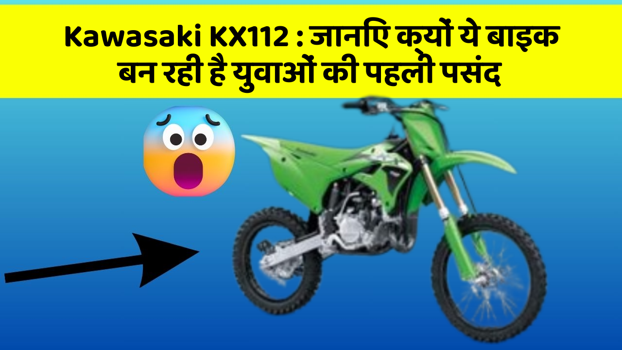Kawasaki KX112 : जानिए क्यों ये बाइक बन रही है युवाओं की पहली पसंद