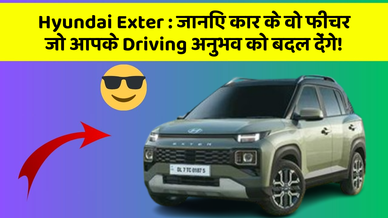 Hyundai Exter: जानिए कार के वो फीचर जो आपके Driving अनुभव को बदल देंगे!