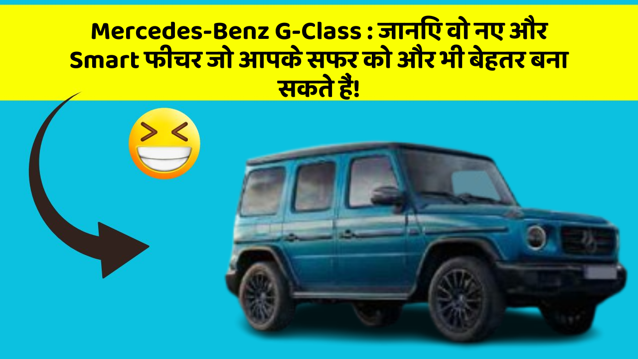 Mercedes-Benz G-Class: जानिए वो नए और Smart फीचर जो आपके सफर को और भी बेहतर बना सकते हैं!