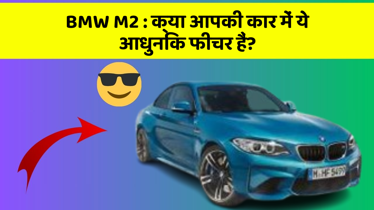 BMW M2 : क्या आपकी कार में ये आधुनिक फीचर हैं?