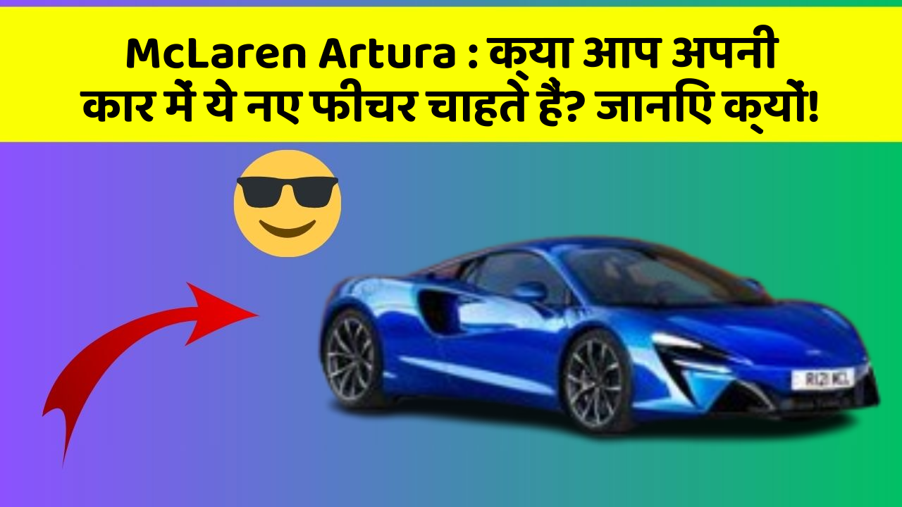 McLaren Artura : क्या आप अपनी कार में ये नए फीचर चाहते हैं? जानिए क्यों!