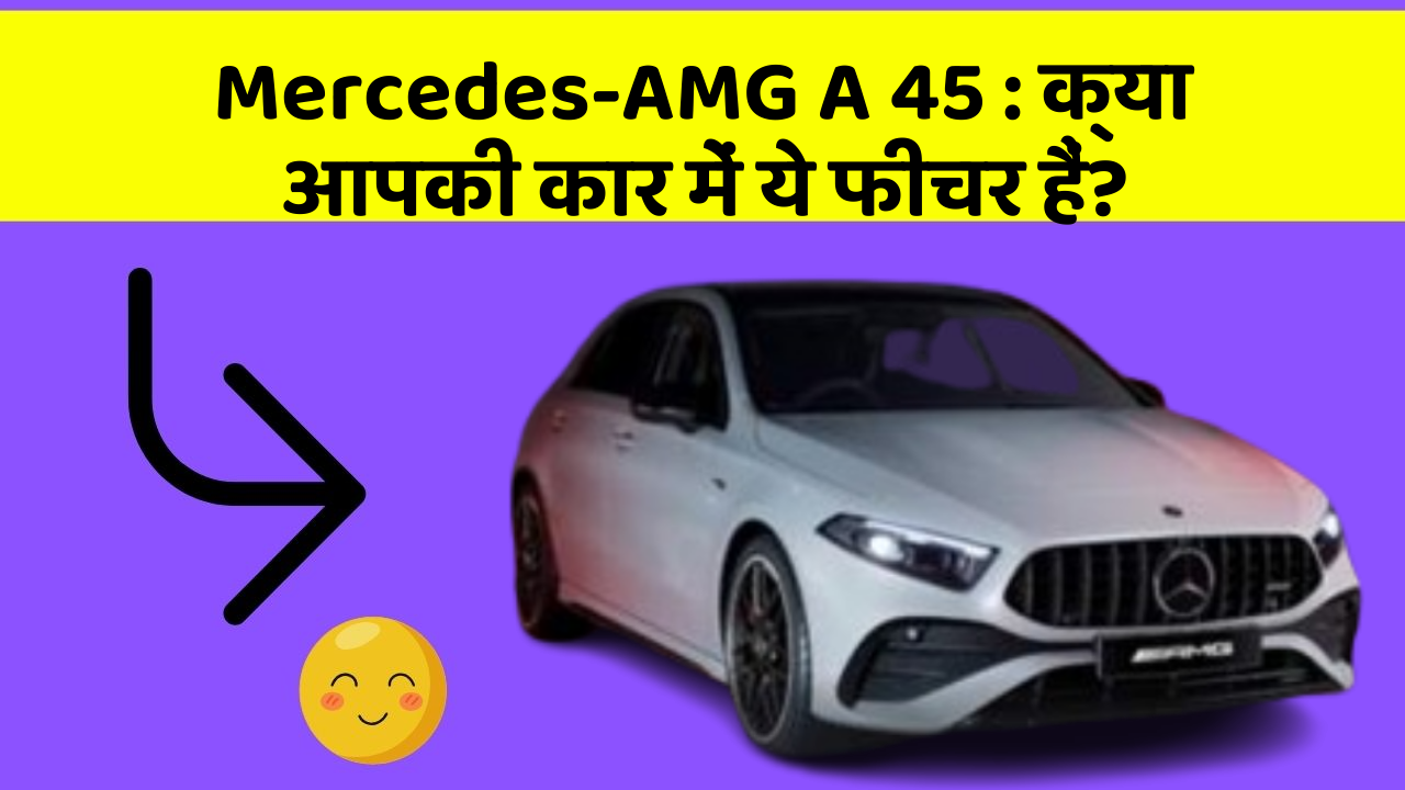 Mercedes-AMG A 45: क्या आपकी कार में ये फीचर हैं?