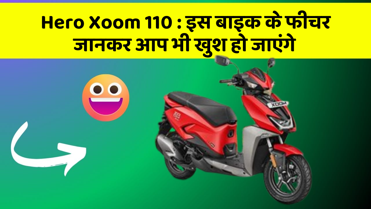 Hero Xoom 110 : इस बाइक के फीचर जानकर आप भी खुश हो जाएंगे