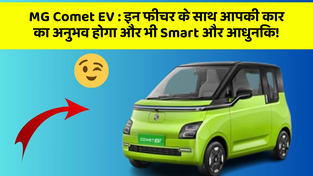 MG Comet EV: इन फीचर के साथ आपकी कार का अनुभव होगा और भी Smart और आधुनिक!