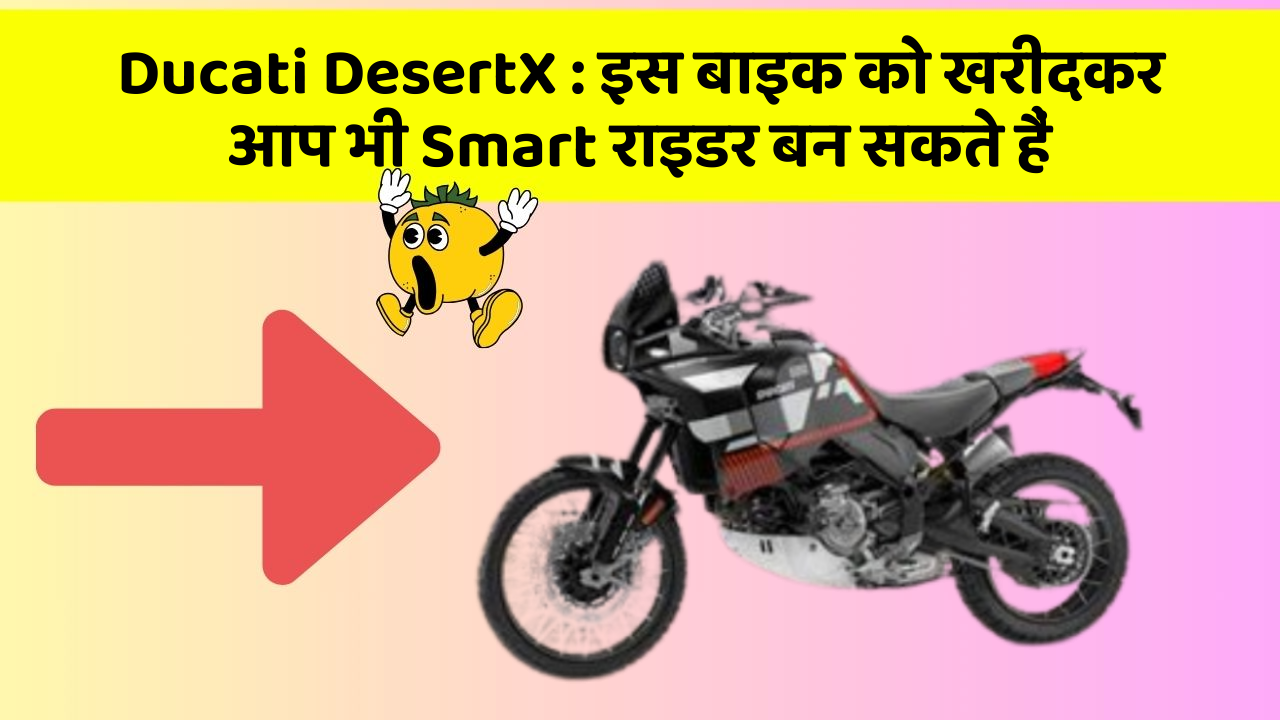 Ducati DesertX: इस बाइक को खरीदकर आप भी Smart राइडर बन सकते हैं