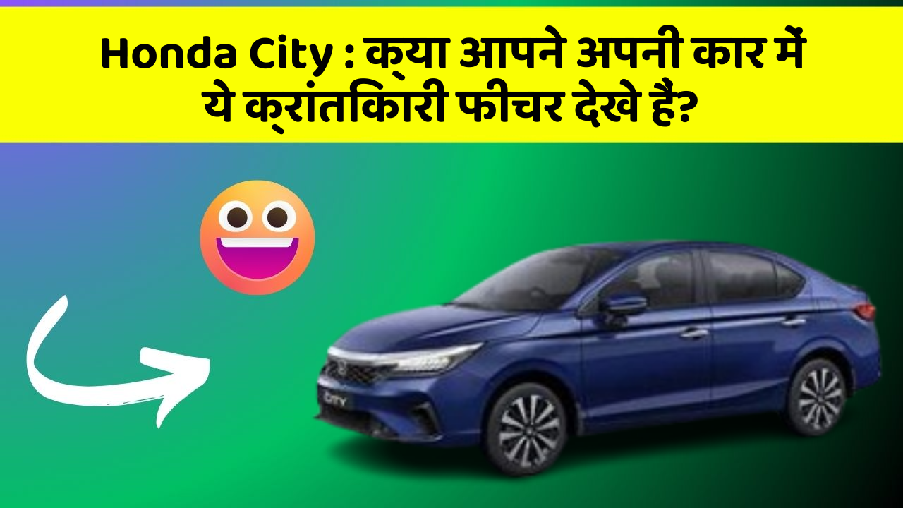 Honda City:क्या आपने अपनी कार में ये क्रांतिकारी फीचर देखे हैं?
