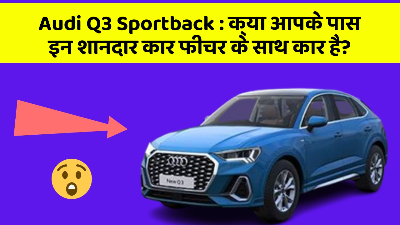 Audi Q3 Sportback: क्या आपके पास इन शानदार कार फीचर के साथ कार है?