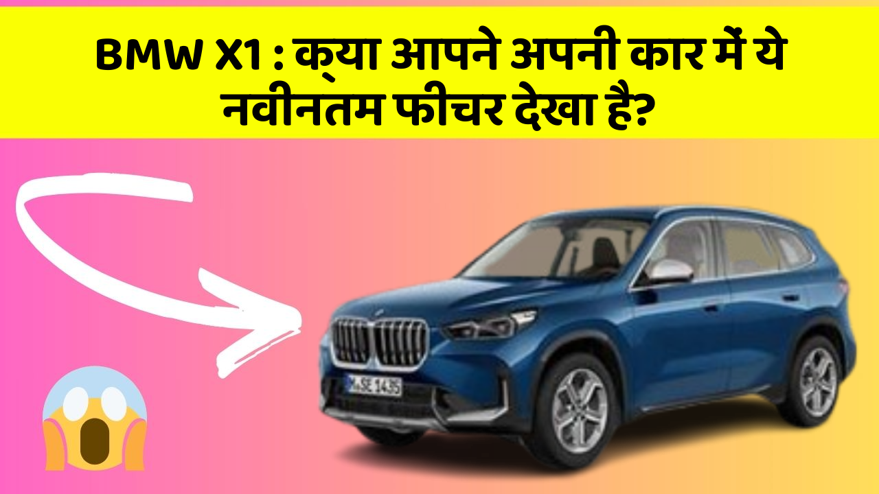 BMW X1 : क्या आपने अपनी कार में ये नवीनतम फीचर देखा है?
