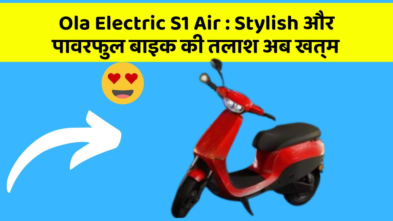 Ola Electric S1 Air: Stylish और पावरफुल बाइक की तलाश अब खत्म